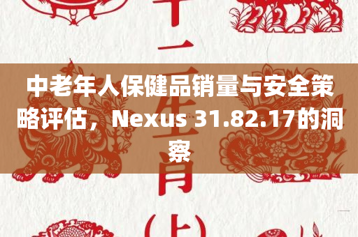 中老年人保健品销量与安全策略评估，Nexus 31.82.17的洞察