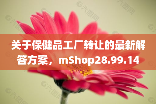 关于保健品工厂转让的最新解答方案，mShop28.99.14