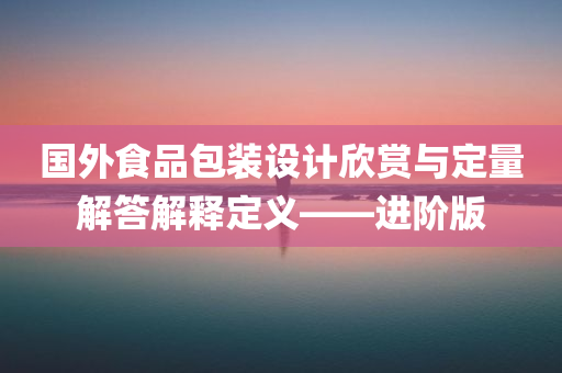 国外食品包装设计欣赏与定量解答解释定义——进阶版