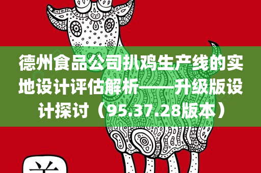 德州食品公司扒鸡生产线的实地设计评估解析——升级版设计探讨（95.37.28版本）