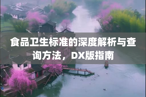 食品卫生标准的深度解析与查询方法，DX版指南