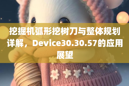 挖掘机弧形挖树刀与整体规划详解，Device30.30.57的应用展望