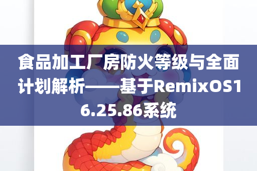 食品加工厂房防火等级与全面计划解析——基于RemixOS16.25.86系统