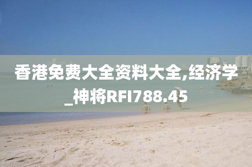 香港免费大全资料大全,经济学_神将RFI788.45