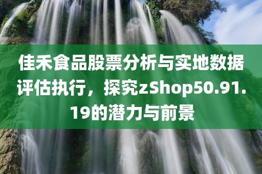 佳禾食品股票分析与实地数据评估执行，探究zShop50.91.19的潜力与前景