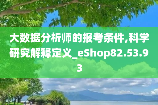 大数据分析师的报考条件,科学研究解释定义_eShop82.53.93