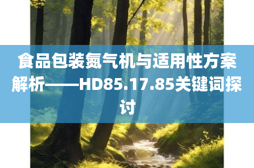 食品包装氮气机与适用性方案解析——HD85.17.85关键词探讨