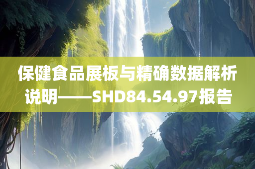 保健食品展板与精确数据解析说明——SHD84.54.97报告