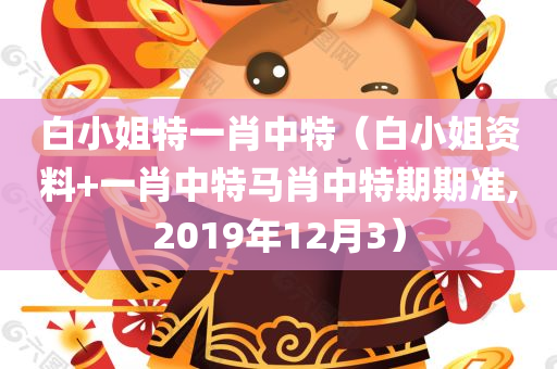 白小姐特一肖中特（白小姐资料+一肖中特马肖中特期期准,2019年12月3）