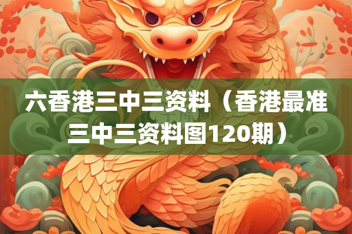 六香港三中三资料（香港最准三中三资料图120期）