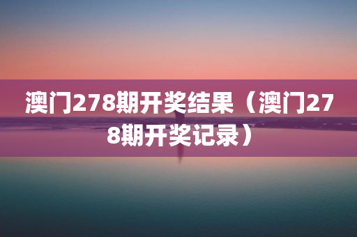 澳门278期开奖结果（澳门278期开奖记录）