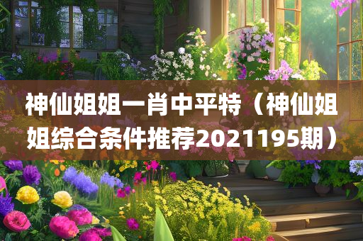 神仙姐姐一肖中平特（神仙姐姐综合条件推荐2021195期）