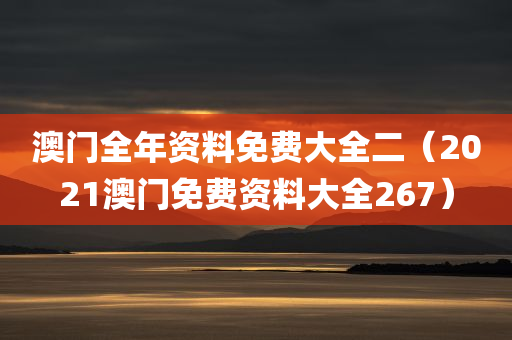 澳门全年资料免费大全二（2021澳门免费资料大全267）