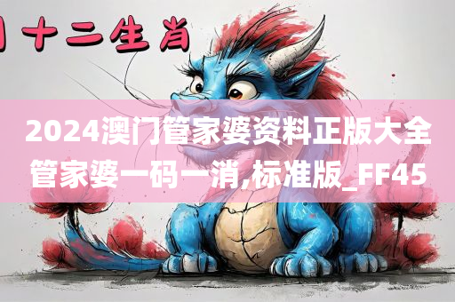 2024澳门管家婆资料正版大全管家婆一码一消,标准版_FF45