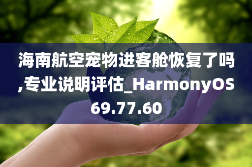 海南航空宠物进客舱恢复了吗,专业说明评估_HarmonyOS69.77.60