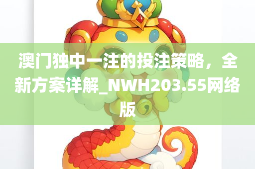 澳门独中一注的投注策略，全新方案详解_NWH203.55网络版