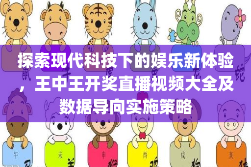 探索现代科技下的娱乐新体验，王中王开奖直播视频大全及数据导向实施策略