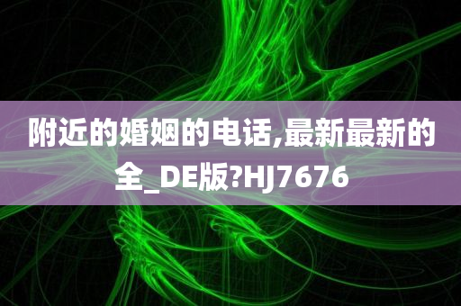 附近的婚姻的电话,最新最新的全_DE版?HJ7676