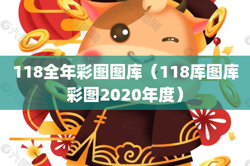 118全年彩图图库（118厍图库彩图2020年度）