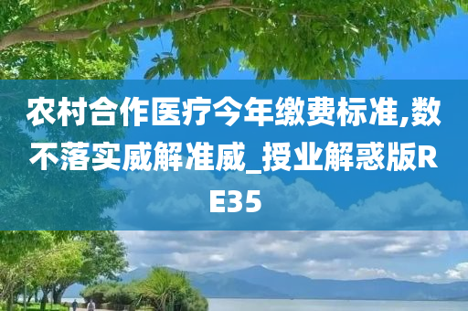 农村合作医疗今年缴费标准,数不落实威解准威_授业解惑版RE35