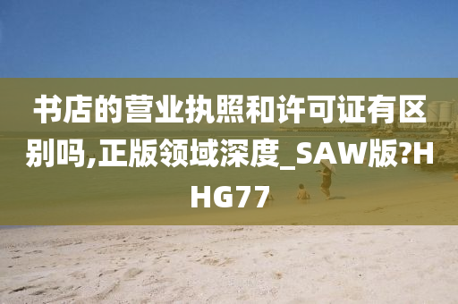 书店的营业执照和许可证有区别吗,正版领域深度_SAW版?HHG77