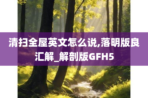 清扫全屋英文怎么说,落明版良汇解_解剖版GFH5