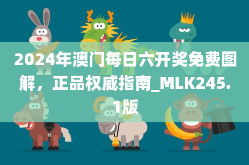 2024年澳门每日六开奖免费图解，正品权威指南_MLK245.1版