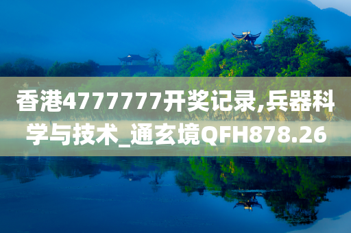 香港4777777开奖记录,兵器科学与技术_通玄境QFH878.26