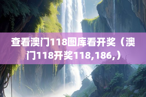 查看澳门118图库看开奖（澳门118开奖118,186,）