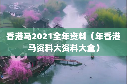 香港马2021全年资料（年香港马资料大资料大全）