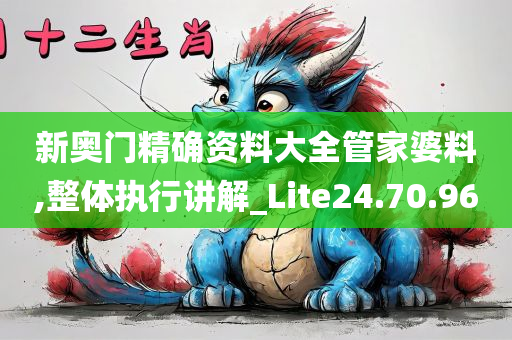 新奥门精确资料大全管家婆料,整体执行讲解_Lite24.70.96