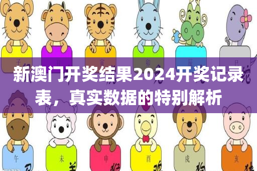 新澳门开奖结果2024开奖记录表，真实数据的特别解析