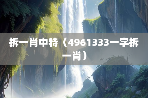 拆一肖中特（4961333一字拆一肖）