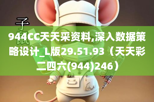 944CC天天采资料,深入数据策略设计_L版29.51.93（天天彩二四六(944)246）