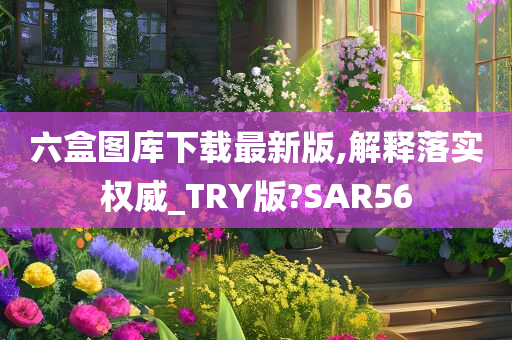 六盒图库下载最新版,解释落实权威_TRY版?SAR56