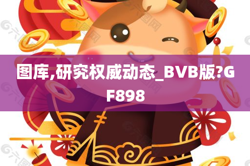 图库,研究权威动态_BVB版?GF898