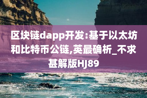 区块链dapp开发:基于以太坊和比特币公链,英最确析_不求甚解版HJ89