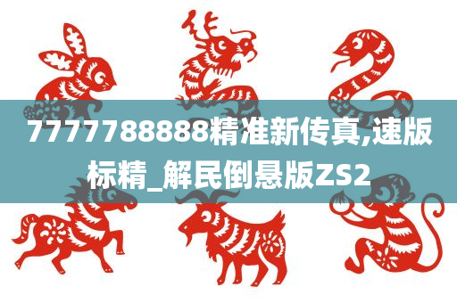 7777788888精准新传真,速版标精_解民倒悬版ZS2