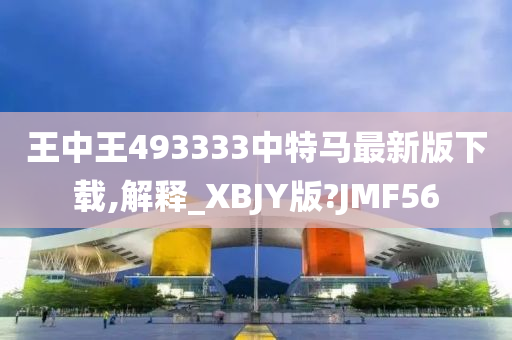 王中王493333中特马最新版下载,解释_XBJY版?JMF56