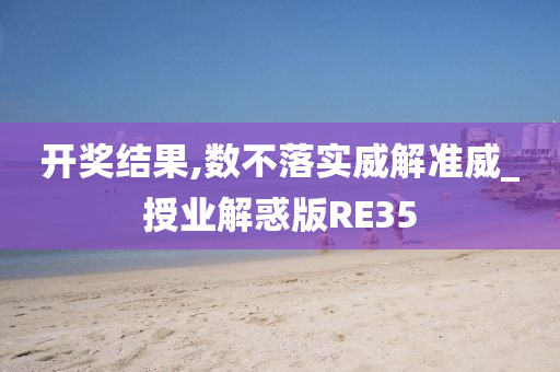 开奖结果,数不落实威解准威_授业解惑版RE35