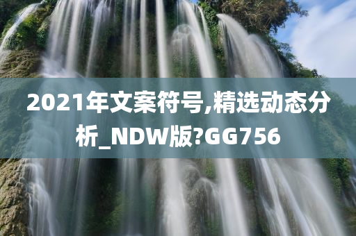 2021年文案符号,精选动态分析_NDW版?GG756