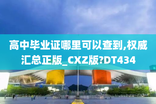 高中毕业证哪里可以查到,权威汇总正版_CXZ版?DT434