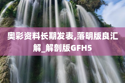 奥彩资料长期发表,落明版良汇解_解剖版GFH5