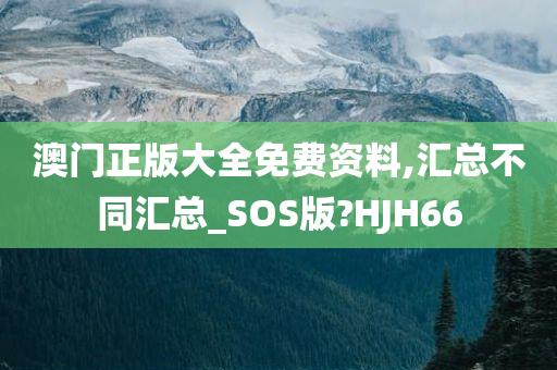 澳门正版大全免费资料,汇总不同汇总_SOS版?HJH66