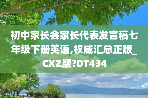 初中家长会家长代表发言稿七年级下册英语,权威汇总正版_CXZ版?DT434