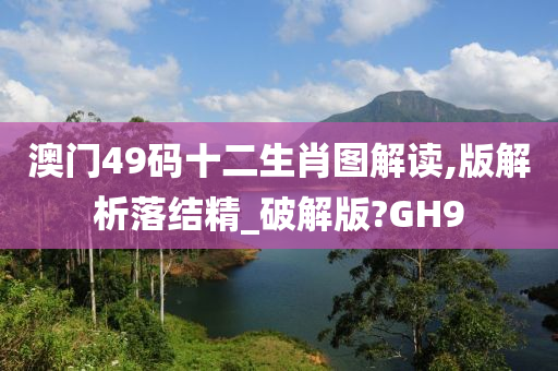 澳门49码十二生肖图解读,版解析落结精_破解版?GH9