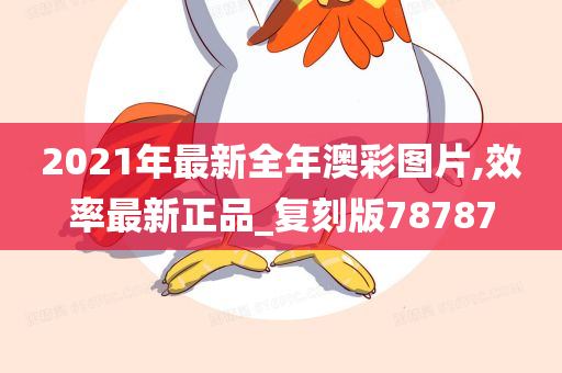 2021年最新全年澳彩图片,效率最新正品_复刻版78787