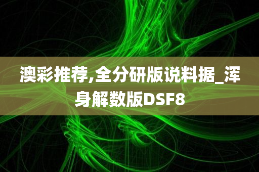 澳彩推荐,全分研版说料据_浑身解数版DSF8