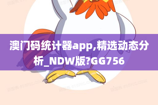 澳门码统计器app,精选动态分析_NDW版?GG756