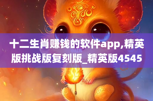 十二生肖赚钱的软件app,精英版挑战版复刻版_精英版4545